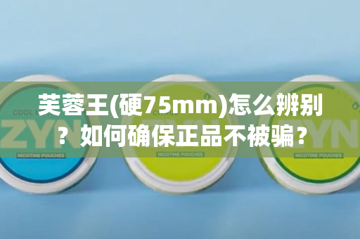 芙蓉王(硬75mm)怎么辨别？如何确保正品不被骗？